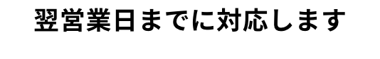 翌営業日までに対応します